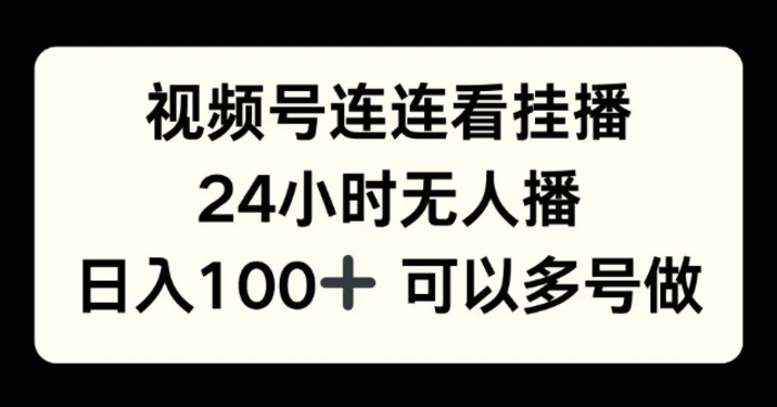 视频号连连看挂播，24小时无人播，日入100+可多号操作-副业库