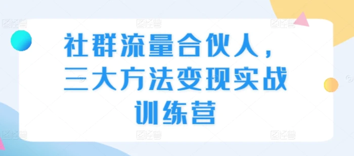社群流量合伙人，三大方法变现实战训练营-副业库