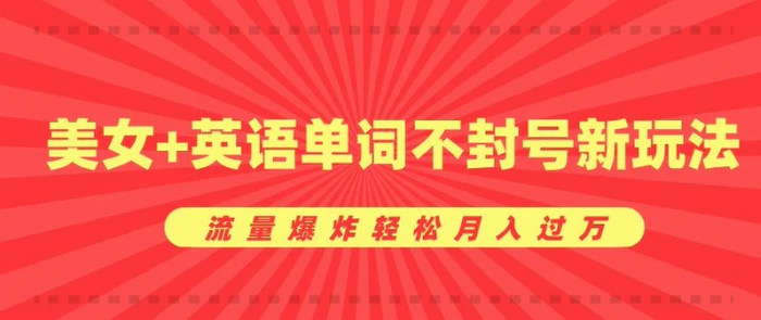 0成本暴利项目，美女+英语单词不封号新玩法，流量爆炸轻松月入过W-副业库