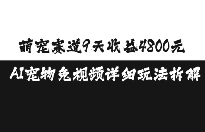 萌宠赛道9天收益4800元，AI宠物免视频详细玩法拆解-副业库