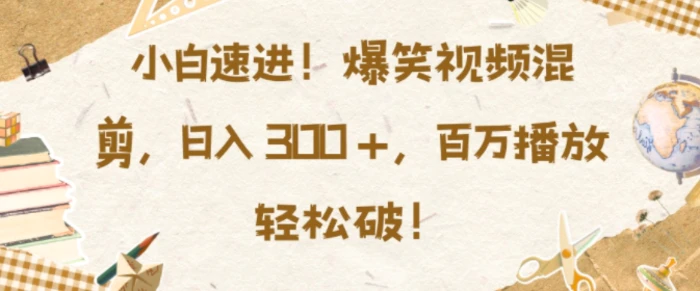 小白速进，爆笑视频混剪，日入3张，百万播放轻松破【揭秘】-副业库