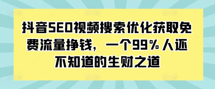 抖音SEO视频搜索优化获取免费流量挣钱，一个99%人还不知道的生财之道-副业库