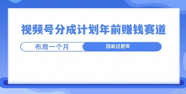 视频号分成计划年前挣钱赛道，布局一个月，回家过肥年-副业库