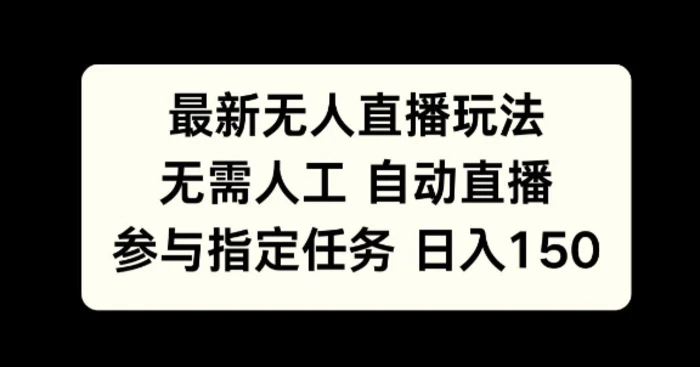 最新无人直播玩法，无需人工自动直播，参与指定任务日入150+-副业库