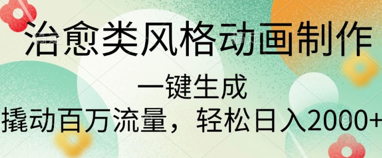 治愈类风格动画制作，一键生成撬动百万流量，轻松日入多张-副业库