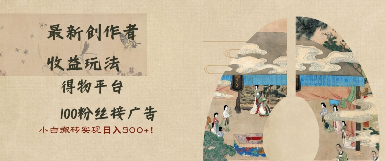 最新创作者收益玩法，得物平台，100粉丝接广告，小白搬砖实现日入多张-副业库