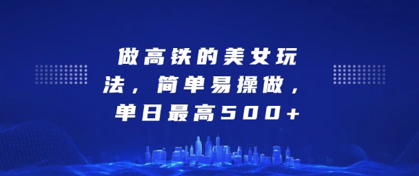 坐高铁的美女玩法，简单易操做，单日最高5张-副业库