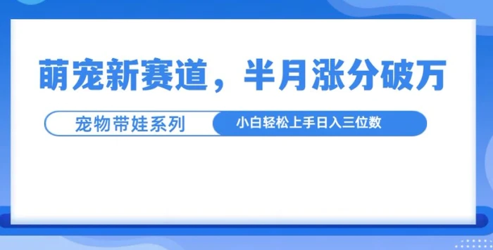 萌宠新赛道，萌宠带娃，半月涨粉10万+，小白轻松入手-副业库