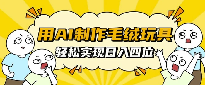 用AI制作毛绒玩具，轻松实现日入四位数【揭秘】-副业库