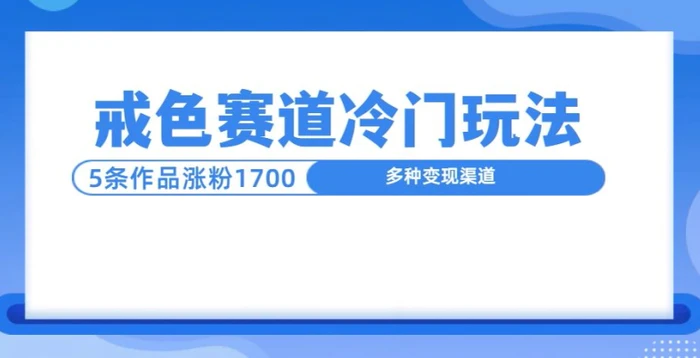 新号5条作品涨粉1600+，戒色赛道冷门玩法，教程送你-副业库