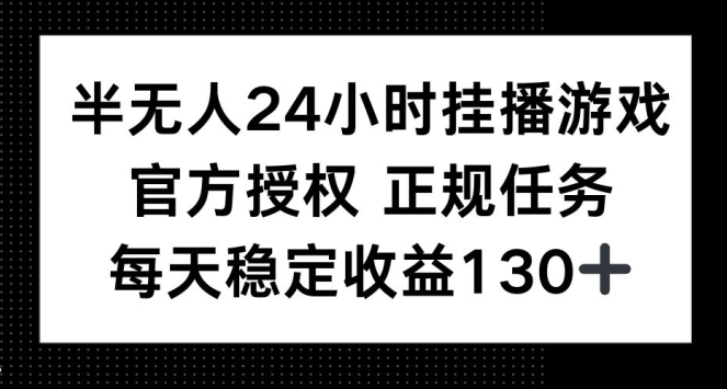 半无人24小时挂播游戏，官方正规任务，每天稳定收益130+-副业库