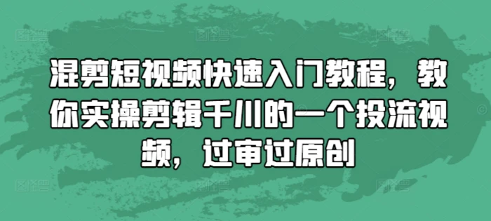 混剪短视频快速入门教程，教你实操剪辑千川的一个投流视频，过审过原创-副业库