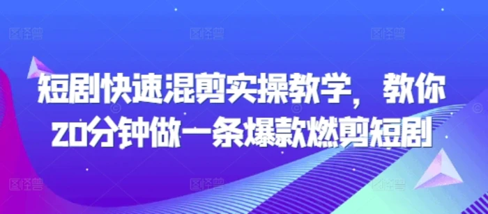 短剧快速混剪实操教学，教你20分钟做一条爆款燃剪短剧-副业库