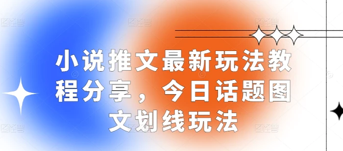 小说推文最新玩法教程分享，今日话题图文划线玩法-副业库