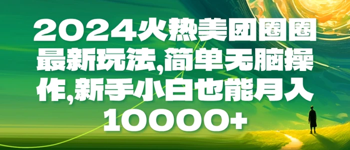 2024火热美团圈圈最新玩法，简单无脑操作，新手小白也能月入1w-副业库