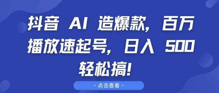 抖音 AI 造爆款，百万播放速起号，日入5张 轻松搞-副业库