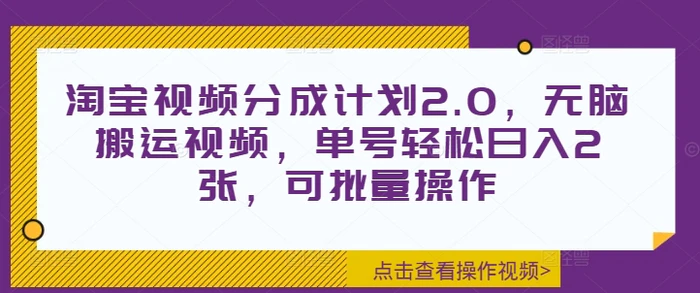淘宝视频分成计划2.0，无脑搬运视频，单号轻松日入2张，可批量操作-副业库