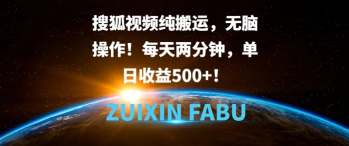 搜狐视频纯搬运，无脑操作!每天两分钟，单日收益5张-副业库