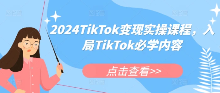 2024TikTok变现实操课程，入局TikTok必学内容-副业库