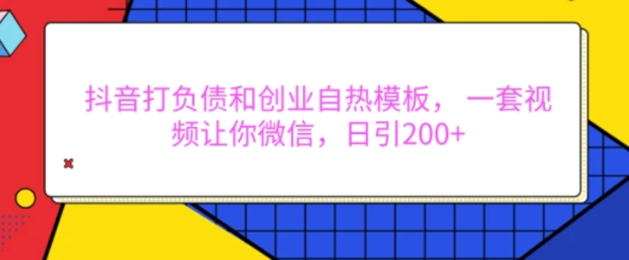 抖音打负债和创业自热模板， 一套视频让你微信，日引200+【揭秘】-副业库