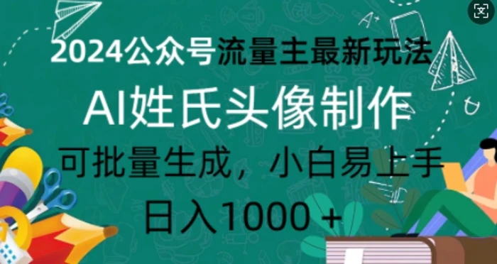 2024公众号流量主最新玩法，AI姓氏头像制作，可批量生成，小白易上手-副业库