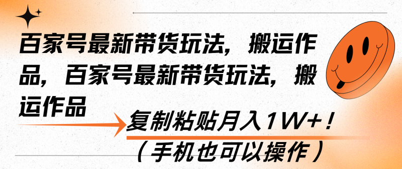 （13580期）百家号最新带货玩法，搬运作品，复制粘贴月入1W+！（手机也可以操作）-副业库