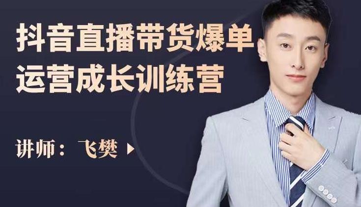 飞樊：抖音直播带货爆单运营成长训练营，手把手教你玩转直播带货-副业库
