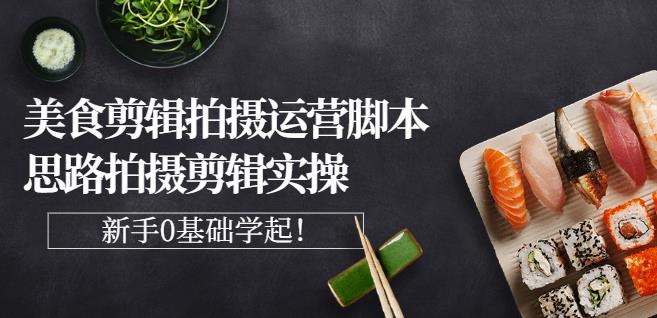 湘水·美食剪辑拍摄运营，脚本思路拍摄剪辑实操+基础知识-副业库