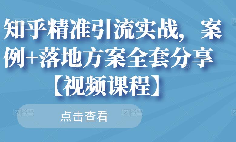 知乎精准引流实战，案例+落地方案全套分享【视频课程】-副业库
