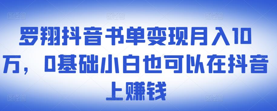 ​罗翔抖音书单变现月入10万，0基础小白也可以在抖音上赚钱-副业库