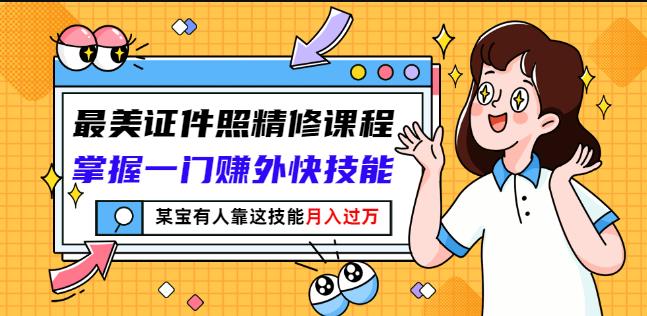 最美证件照精修课程：掌握一门赚外快技能，某宝有人靠这技能月入过万-副业库