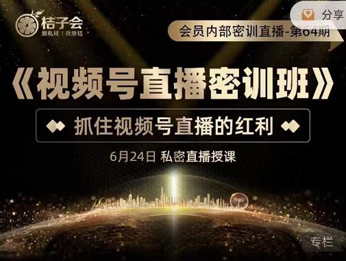 桔子会《视频号直播密训班》，抓住视频号直播的红利 价值12800-副业库
