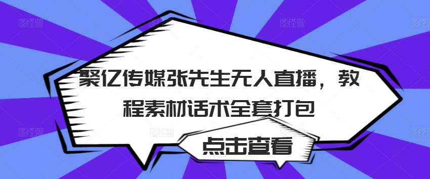 聚亿传媒张先生无人直播，教程素材话术全套打包-副业库