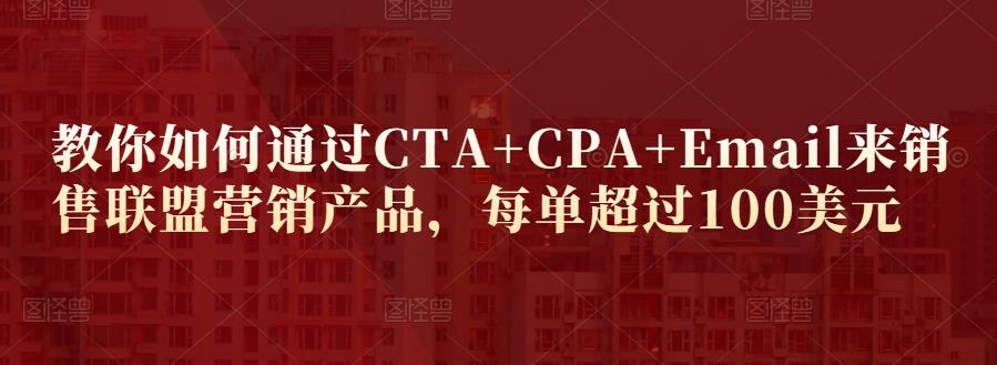 教你如何通过CTA+CPA+Email来销售联盟营销产品，每单超过100美元-副业库