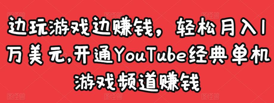 边玩游戏边赚钱，轻松月入1万美元，开通YouTube经典单机游戏频道赚钱-副业库