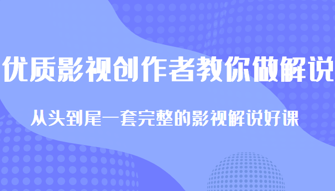 优质影视领域创作者教你做解说变现，从头到尾一套完整的解说课，附全套软件-副业库