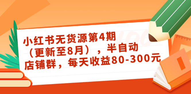 小红书无货源第4期（更新至8月），半自动店铺群，每天收益80-300-副业库