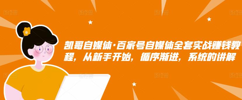 凯哥自媒体·百家号自媒体全套实战赚钱教程，从新手开始，循序渐进，系统的讲解-副业库