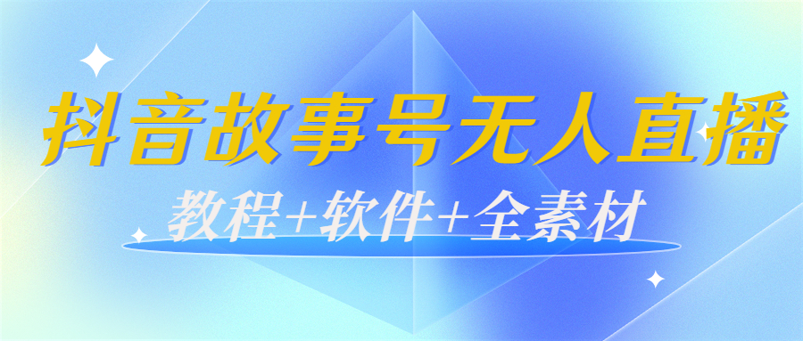 外边698的抖音故事号无人直播：6千人在线一天变现200（教程+软件+全素材）-副业库