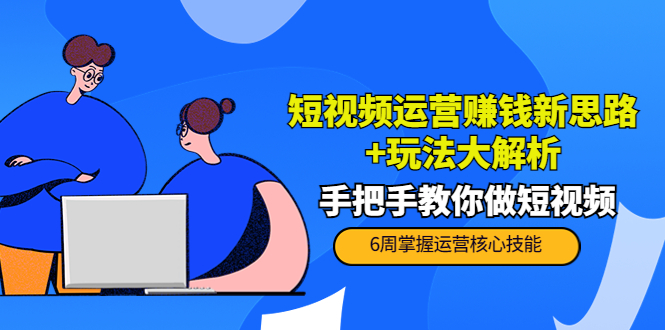 短视频运营赚钱新思路+玩法大解析：手把手教你做短视频【PETER最新更新中】-副业库