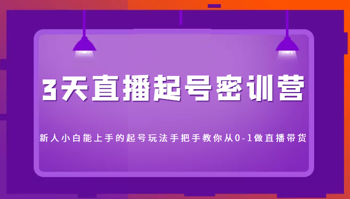 3天直播起号密训营，新人小白能上手的起号玩法，手把手教你从0-1做直播带货-副业库