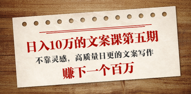 日入10万的文案课第五期， 不靠灵感，高质量日更的文案写作，赚下一个百万-副业库
