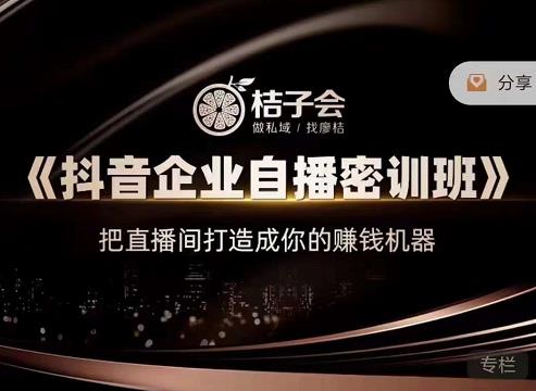 桔子会《抖音企业自播密训班》，把直播间打造成你的赚钱机器-副业库