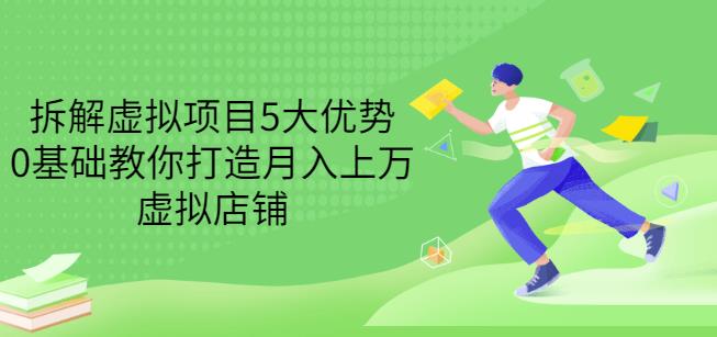 拆解虚拟项目5大优势，0基础教你打造月入上万虚拟店铺（无水印）-副业库