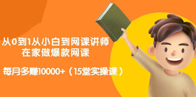 从0到1从小白到网课讲师：在家做爆款网课，每月多赚10000+（15堂实操课）-副业库