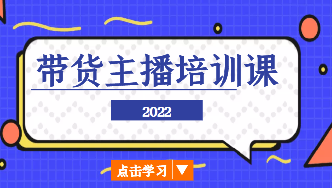 2022带货主播培训课，小白学完也能尽早进入直播行业-副业库