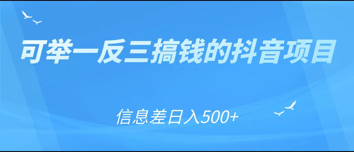 可举一反三搞钱的抖音项目，利用信息差日入500+-副业库