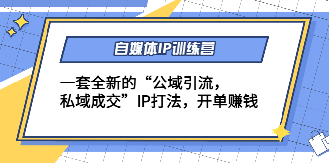 自媒体IP训练营(12+13期)，一套全新的“公域引流，私域成交”IP打法 开单赚钱-副业库