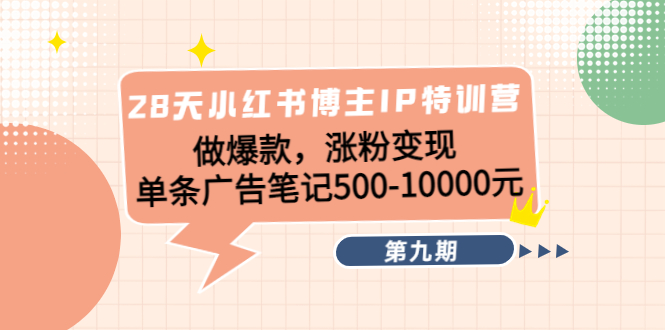 28天小红书博主IP特训营《第9期》做爆款，涨粉变现 单条广告笔记500-10000-副业库