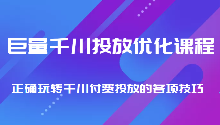 巨量千川投放优化课程 正确玩转千川付费投放的各项技巧-副业库